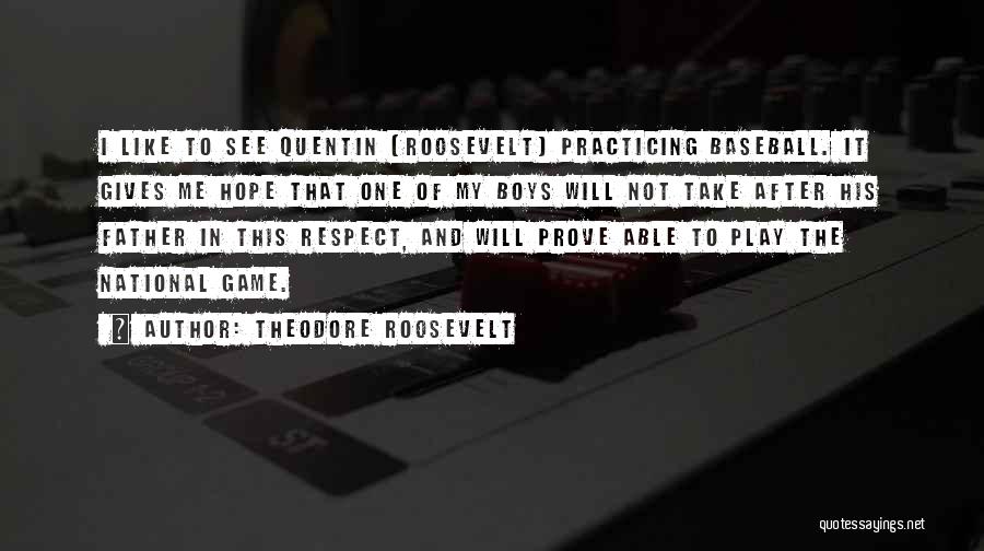 Theodore Roosevelt Quotes: I Like To See Quentin (roosevelt) Practicing Baseball. It Gives Me Hope That One Of My Boys Will Not Take