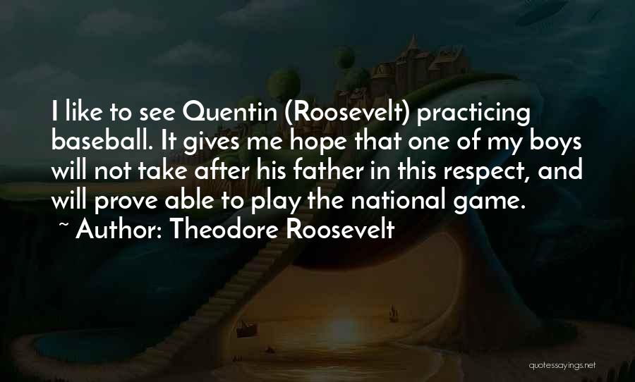 Theodore Roosevelt Quotes: I Like To See Quentin (roosevelt) Practicing Baseball. It Gives Me Hope That One Of My Boys Will Not Take