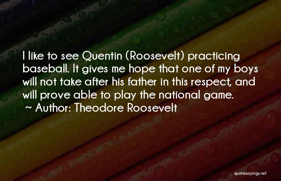 Theodore Roosevelt Quotes: I Like To See Quentin (roosevelt) Practicing Baseball. It Gives Me Hope That One Of My Boys Will Not Take