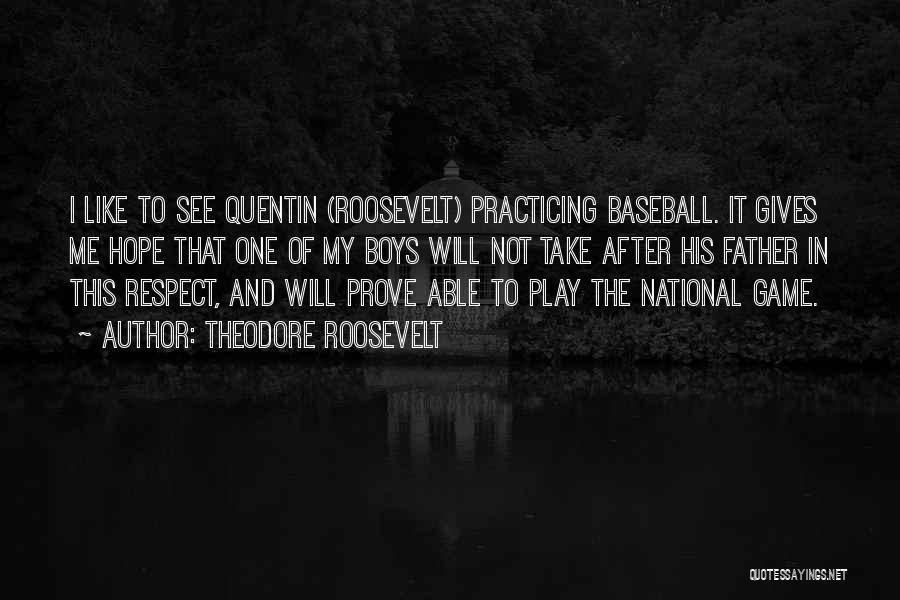 Theodore Roosevelt Quotes: I Like To See Quentin (roosevelt) Practicing Baseball. It Gives Me Hope That One Of My Boys Will Not Take