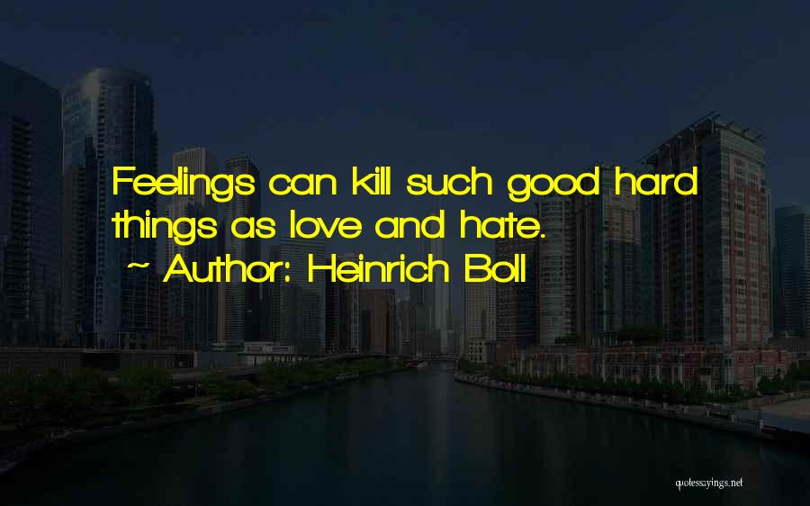 Heinrich Boll Quotes: Feelings Can Kill Such Good Hard Things As Love And Hate.