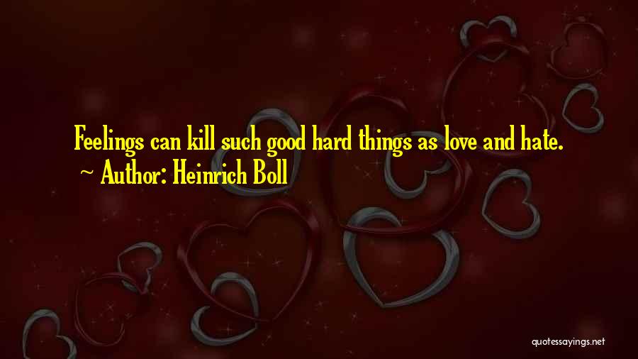 Heinrich Boll Quotes: Feelings Can Kill Such Good Hard Things As Love And Hate.