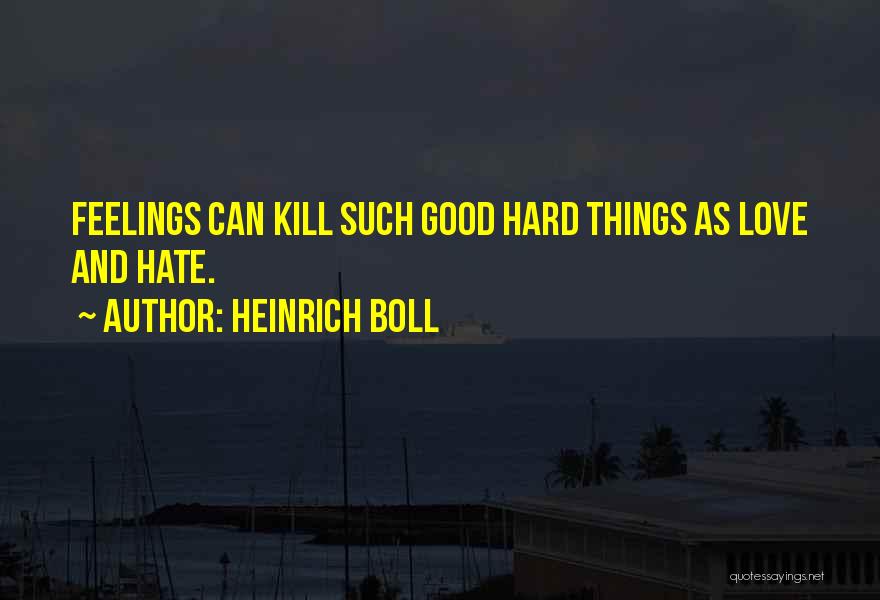 Heinrich Boll Quotes: Feelings Can Kill Such Good Hard Things As Love And Hate.