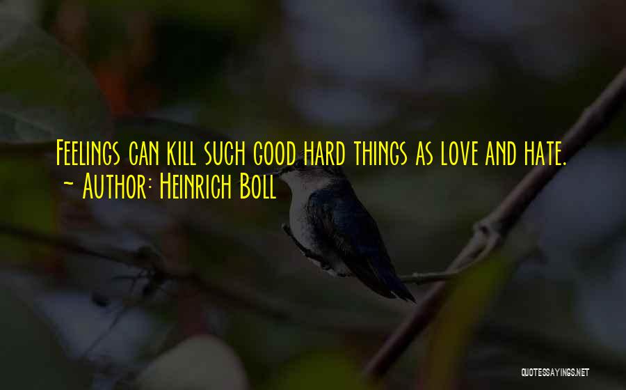 Heinrich Boll Quotes: Feelings Can Kill Such Good Hard Things As Love And Hate.