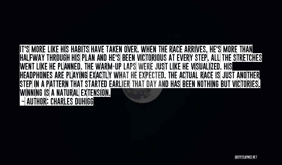 Charles Duhigg Quotes: It's More Like His Habits Have Taken Over. When The Race Arrives, He's More Than Halfway Through His Plan And