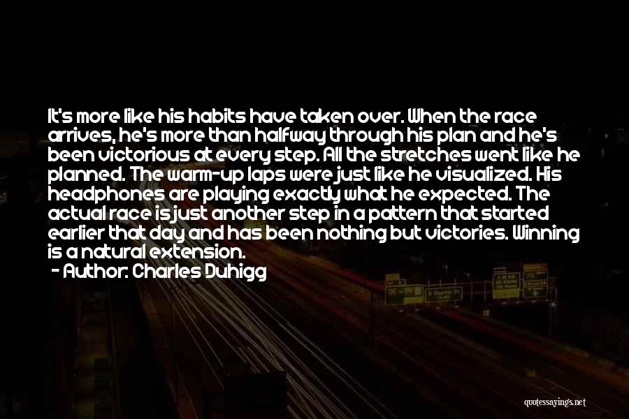 Charles Duhigg Quotes: It's More Like His Habits Have Taken Over. When The Race Arrives, He's More Than Halfway Through His Plan And