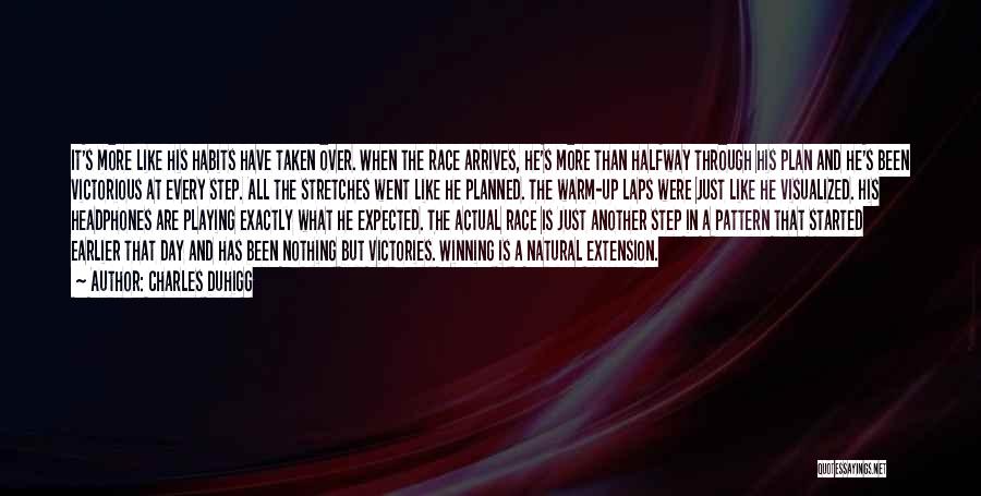 Charles Duhigg Quotes: It's More Like His Habits Have Taken Over. When The Race Arrives, He's More Than Halfway Through His Plan And