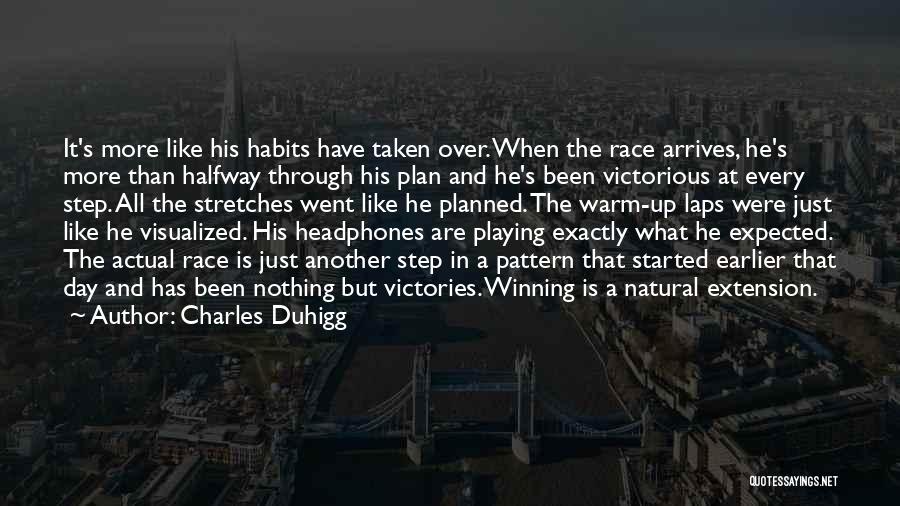 Charles Duhigg Quotes: It's More Like His Habits Have Taken Over. When The Race Arrives, He's More Than Halfway Through His Plan And