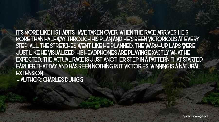 Charles Duhigg Quotes: It's More Like His Habits Have Taken Over. When The Race Arrives, He's More Than Halfway Through His Plan And