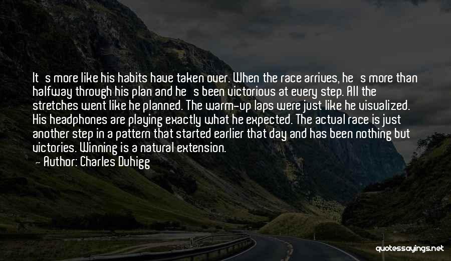 Charles Duhigg Quotes: It's More Like His Habits Have Taken Over. When The Race Arrives, He's More Than Halfway Through His Plan And