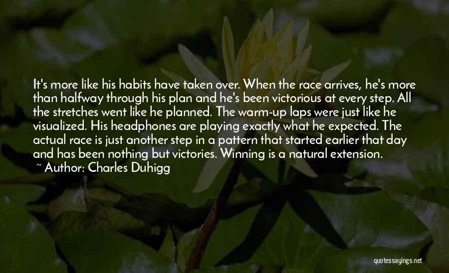 Charles Duhigg Quotes: It's More Like His Habits Have Taken Over. When The Race Arrives, He's More Than Halfway Through His Plan And