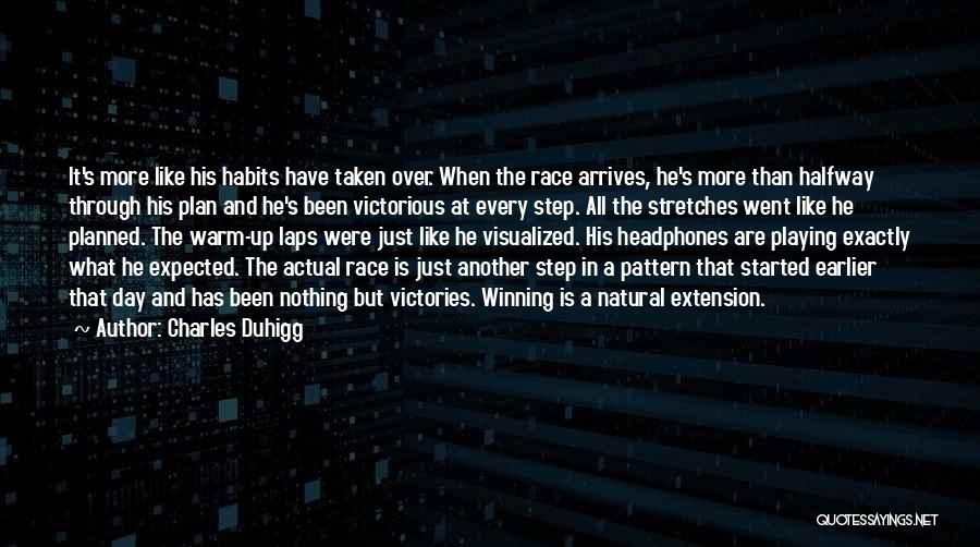 Charles Duhigg Quotes: It's More Like His Habits Have Taken Over. When The Race Arrives, He's More Than Halfway Through His Plan And
