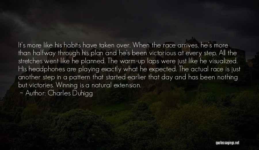 Charles Duhigg Quotes: It's More Like His Habits Have Taken Over. When The Race Arrives, He's More Than Halfway Through His Plan And