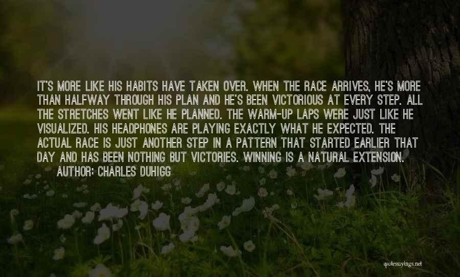 Charles Duhigg Quotes: It's More Like His Habits Have Taken Over. When The Race Arrives, He's More Than Halfway Through His Plan And