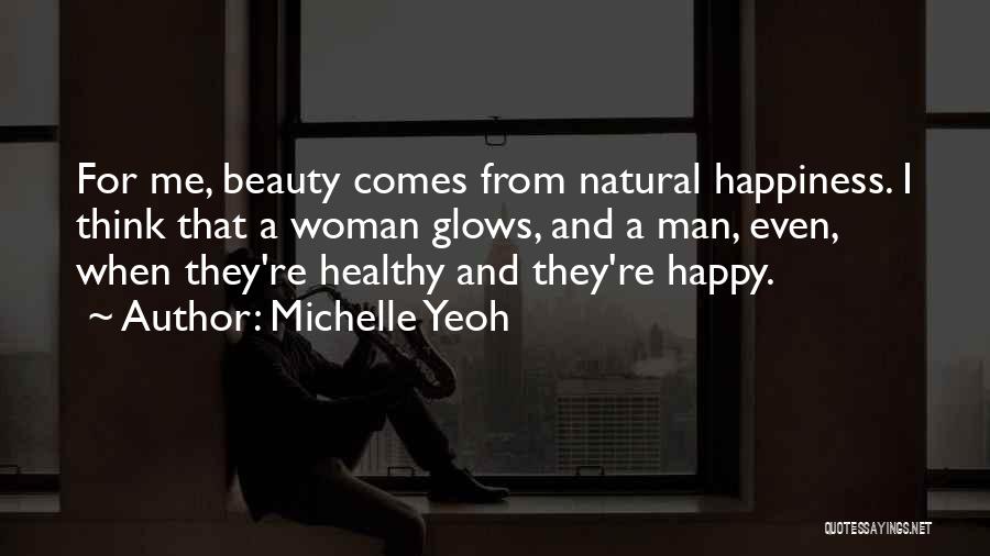 Michelle Yeoh Quotes: For Me, Beauty Comes From Natural Happiness. I Think That A Woman Glows, And A Man, Even, When They're Healthy