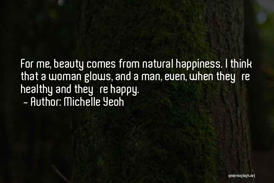 Michelle Yeoh Quotes: For Me, Beauty Comes From Natural Happiness. I Think That A Woman Glows, And A Man, Even, When They're Healthy
