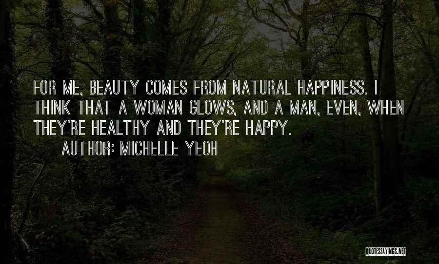 Michelle Yeoh Quotes: For Me, Beauty Comes From Natural Happiness. I Think That A Woman Glows, And A Man, Even, When They're Healthy