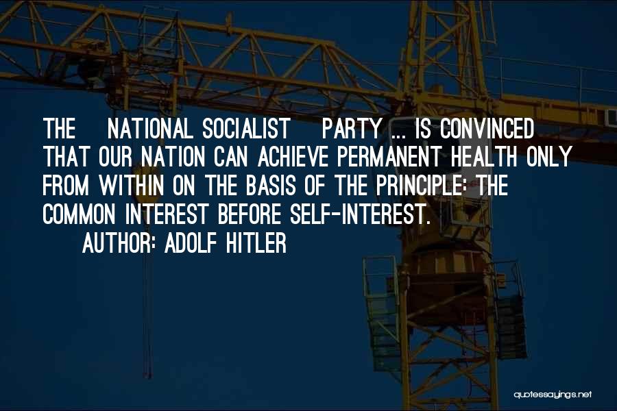 Adolf Hitler Quotes: The [national Socialist] Party ... Is Convinced That Our Nation Can Achieve Permanent Health Only From Within On The Basis