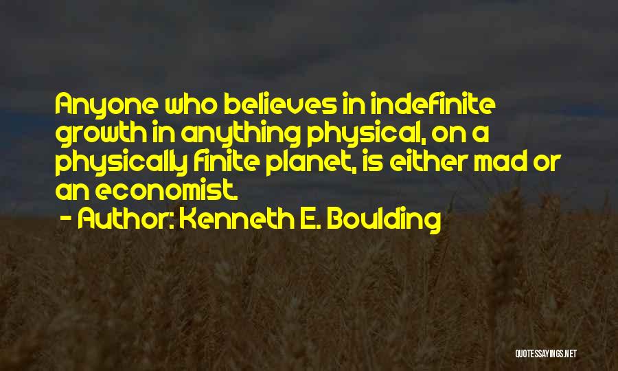 Kenneth E. Boulding Quotes: Anyone Who Believes In Indefinite Growth In Anything Physical, On A Physically Finite Planet, Is Either Mad Or An Economist.