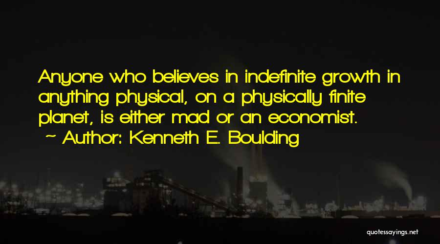 Kenneth E. Boulding Quotes: Anyone Who Believes In Indefinite Growth In Anything Physical, On A Physically Finite Planet, Is Either Mad Or An Economist.