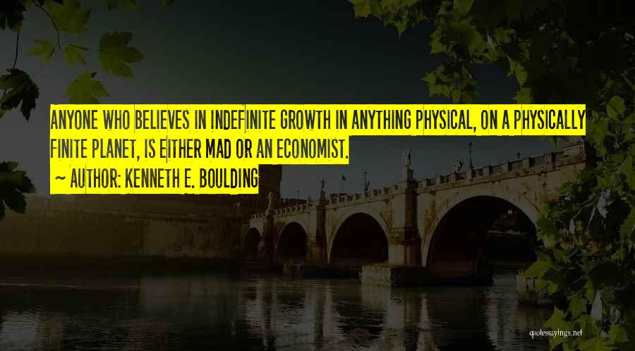 Kenneth E. Boulding Quotes: Anyone Who Believes In Indefinite Growth In Anything Physical, On A Physically Finite Planet, Is Either Mad Or An Economist.