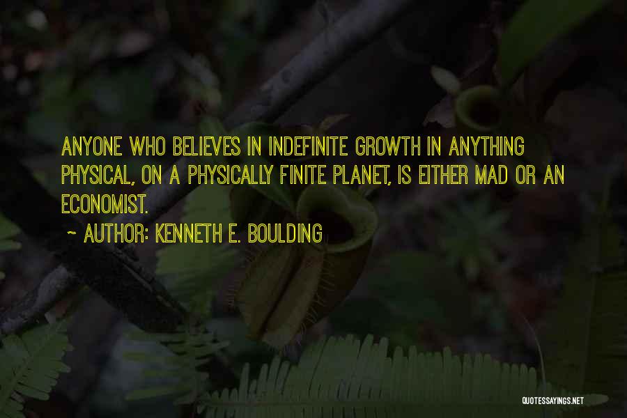 Kenneth E. Boulding Quotes: Anyone Who Believes In Indefinite Growth In Anything Physical, On A Physically Finite Planet, Is Either Mad Or An Economist.