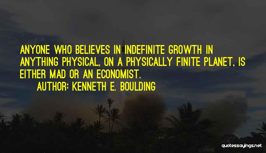 Kenneth E. Boulding Quotes: Anyone Who Believes In Indefinite Growth In Anything Physical, On A Physically Finite Planet, Is Either Mad Or An Economist.