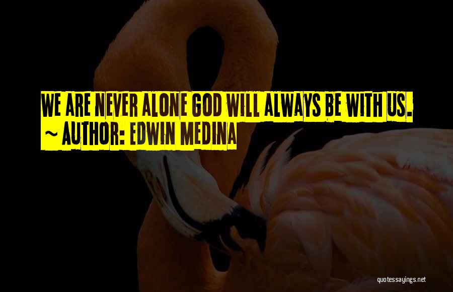 Edwin Medina Quotes: We Are Never Alone God Will Always Be With Us.