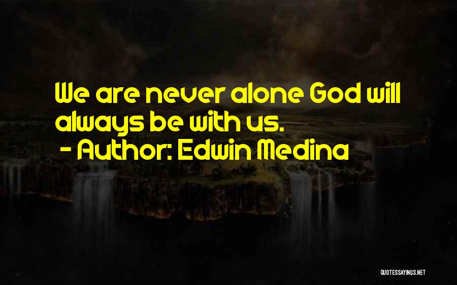 Edwin Medina Quotes: We Are Never Alone God Will Always Be With Us.