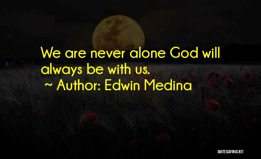 Edwin Medina Quotes: We Are Never Alone God Will Always Be With Us.