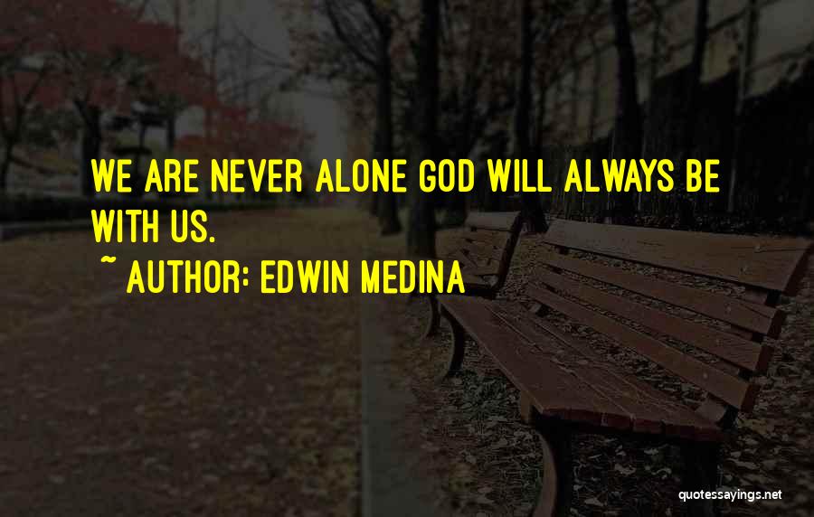 Edwin Medina Quotes: We Are Never Alone God Will Always Be With Us.