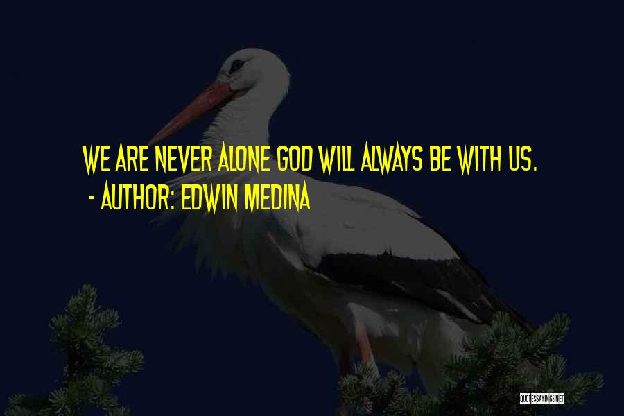 Edwin Medina Quotes: We Are Never Alone God Will Always Be With Us.