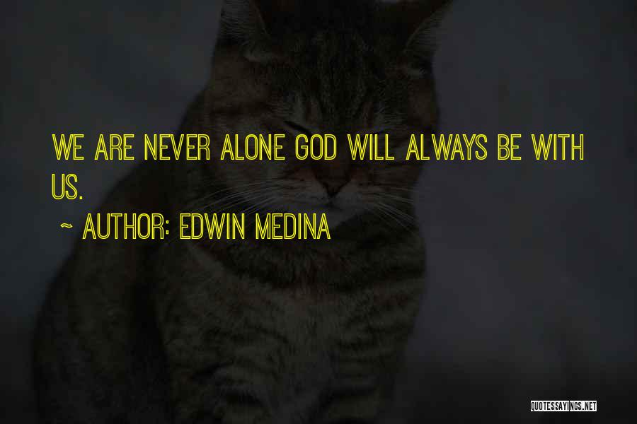 Edwin Medina Quotes: We Are Never Alone God Will Always Be With Us.