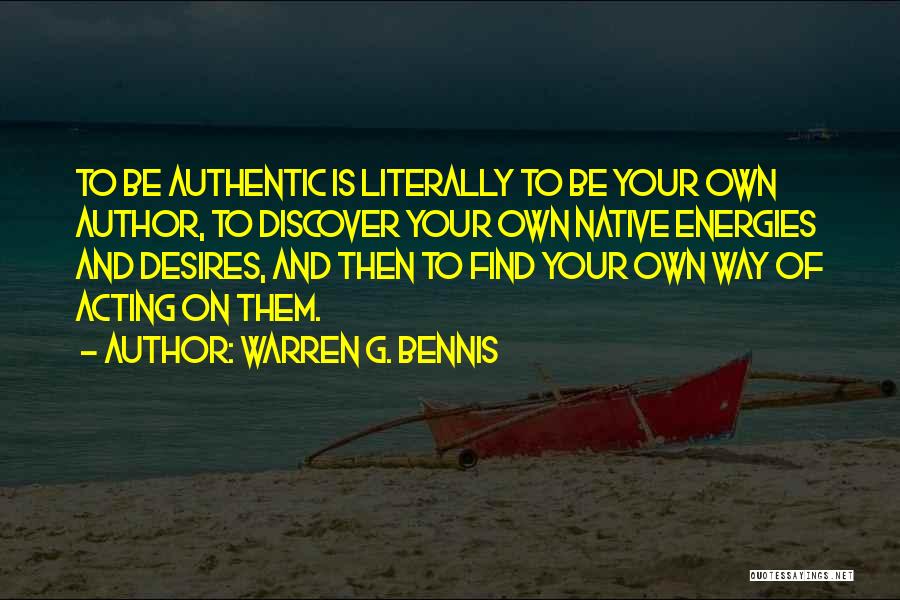 Warren G. Bennis Quotes: To Be Authentic Is Literally To Be Your Own Author, To Discover Your Own Native Energies And Desires, And Then