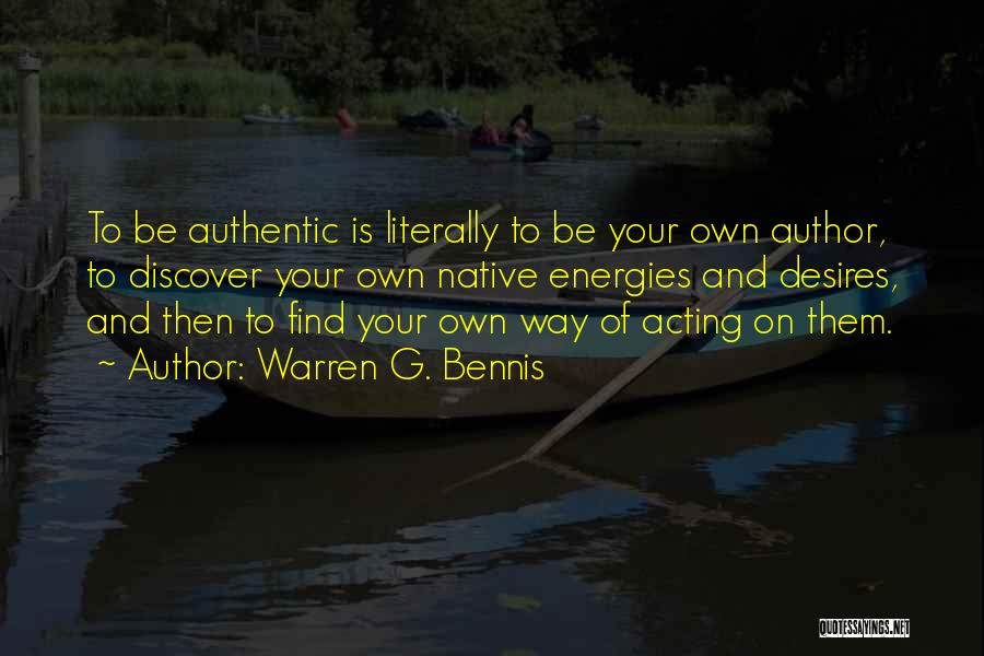 Warren G. Bennis Quotes: To Be Authentic Is Literally To Be Your Own Author, To Discover Your Own Native Energies And Desires, And Then