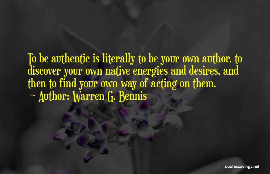 Warren G. Bennis Quotes: To Be Authentic Is Literally To Be Your Own Author, To Discover Your Own Native Energies And Desires, And Then