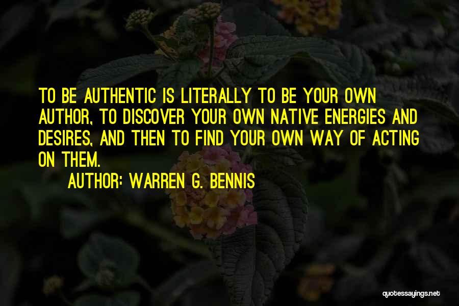 Warren G. Bennis Quotes: To Be Authentic Is Literally To Be Your Own Author, To Discover Your Own Native Energies And Desires, And Then