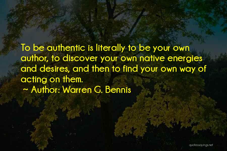 Warren G. Bennis Quotes: To Be Authentic Is Literally To Be Your Own Author, To Discover Your Own Native Energies And Desires, And Then