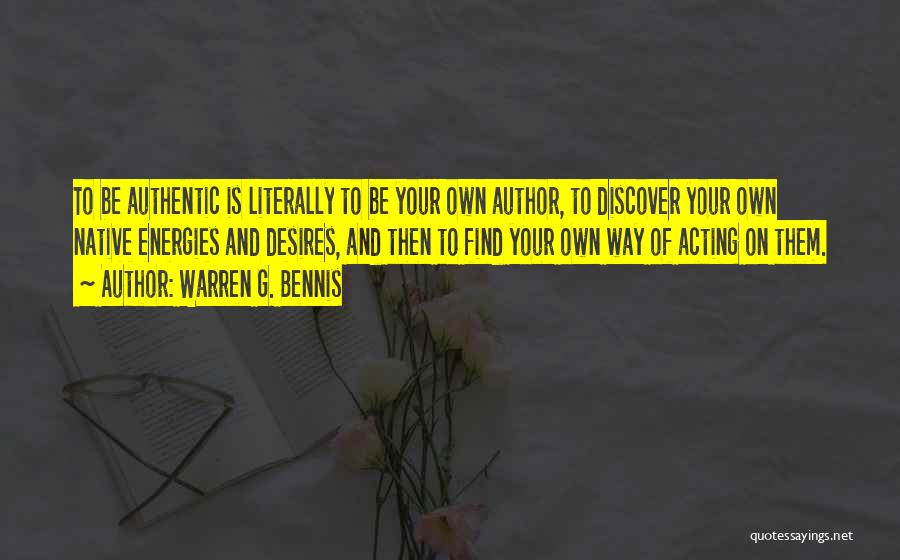 Warren G. Bennis Quotes: To Be Authentic Is Literally To Be Your Own Author, To Discover Your Own Native Energies And Desires, And Then