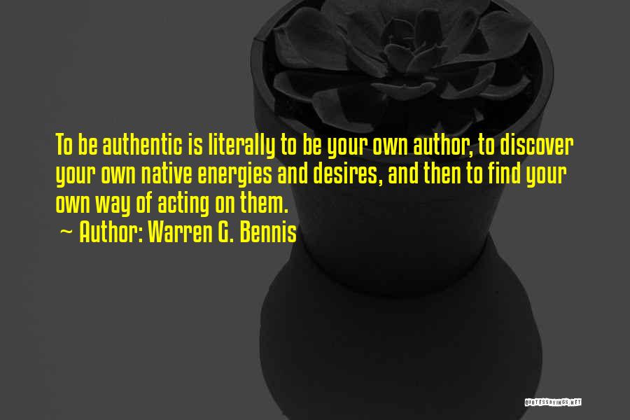 Warren G. Bennis Quotes: To Be Authentic Is Literally To Be Your Own Author, To Discover Your Own Native Energies And Desires, And Then