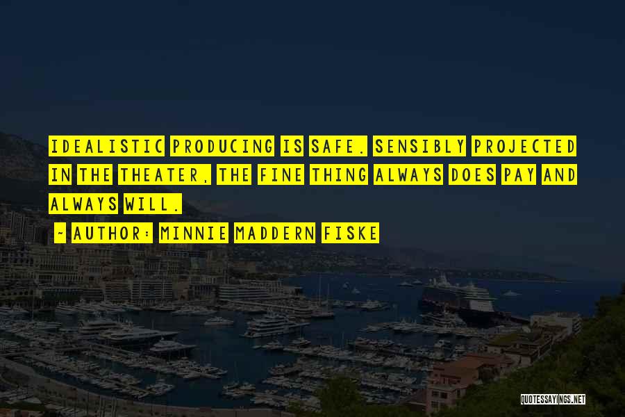 Minnie Maddern Fiske Quotes: Idealistic Producing Is Safe. Sensibly Projected In The Theater, The Fine Thing Always Does Pay And Always Will.