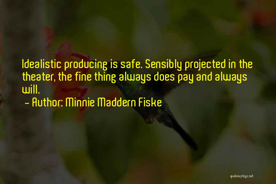 Minnie Maddern Fiske Quotes: Idealistic Producing Is Safe. Sensibly Projected In The Theater, The Fine Thing Always Does Pay And Always Will.