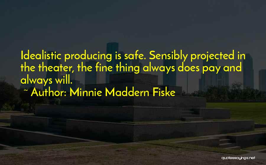 Minnie Maddern Fiske Quotes: Idealistic Producing Is Safe. Sensibly Projected In The Theater, The Fine Thing Always Does Pay And Always Will.