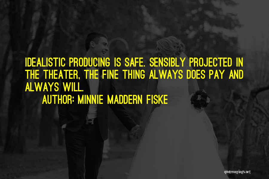 Minnie Maddern Fiske Quotes: Idealistic Producing Is Safe. Sensibly Projected In The Theater, The Fine Thing Always Does Pay And Always Will.