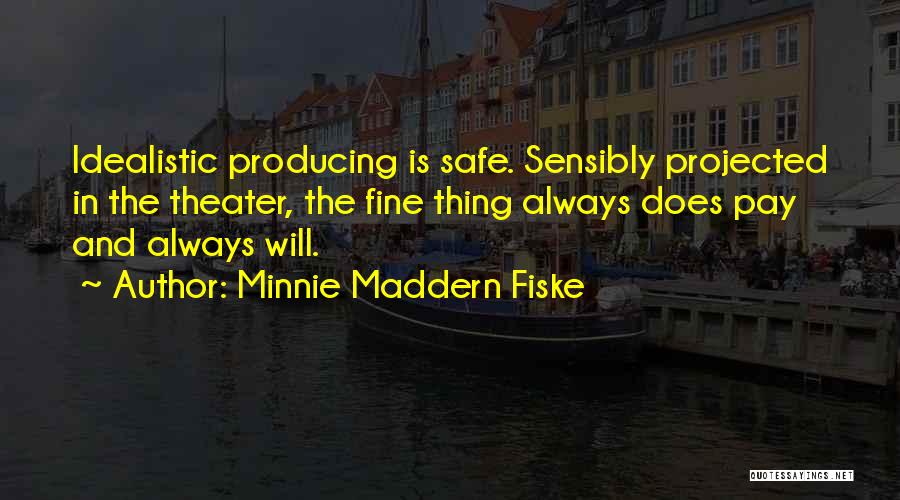 Minnie Maddern Fiske Quotes: Idealistic Producing Is Safe. Sensibly Projected In The Theater, The Fine Thing Always Does Pay And Always Will.