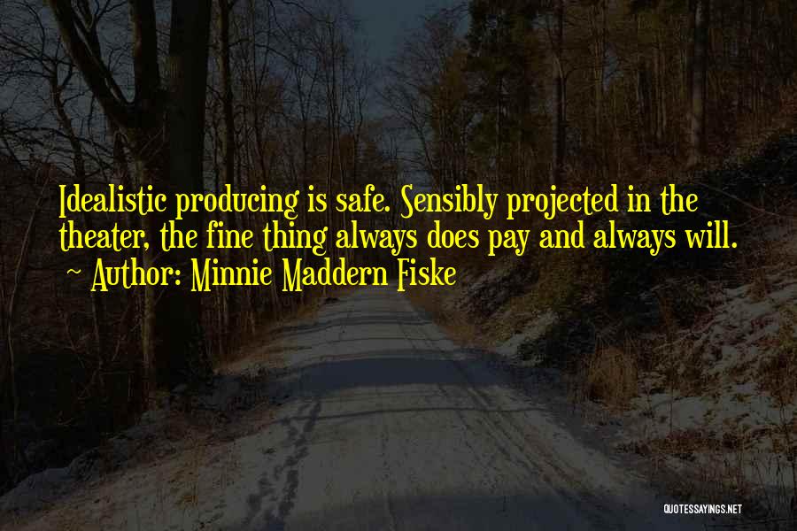 Minnie Maddern Fiske Quotes: Idealistic Producing Is Safe. Sensibly Projected In The Theater, The Fine Thing Always Does Pay And Always Will.