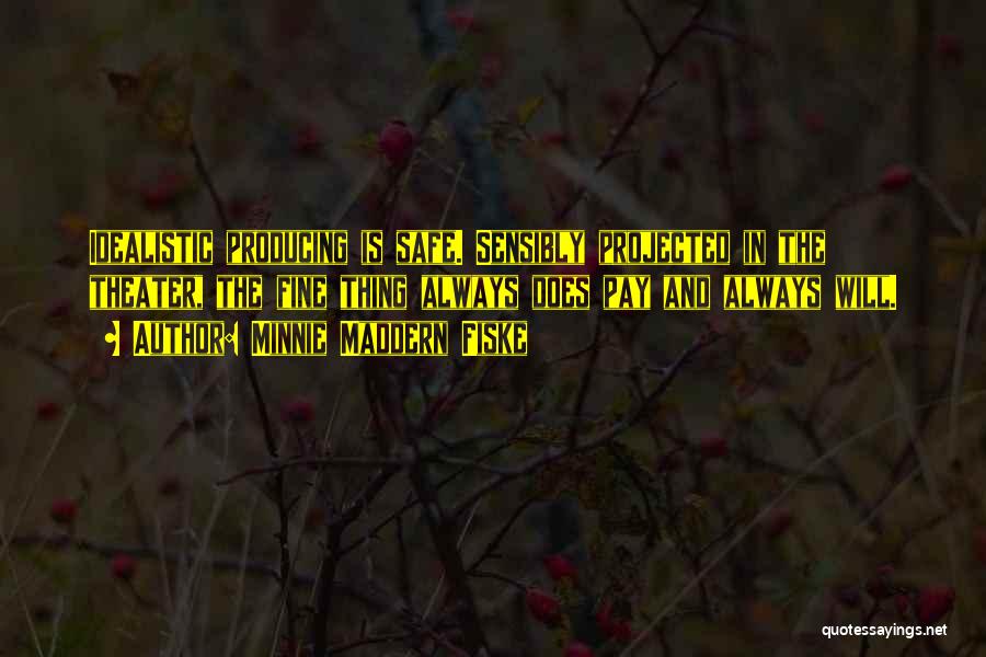 Minnie Maddern Fiske Quotes: Idealistic Producing Is Safe. Sensibly Projected In The Theater, The Fine Thing Always Does Pay And Always Will.