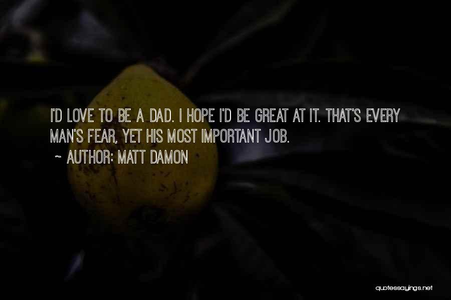 Matt Damon Quotes: I'd Love To Be A Dad. I Hope I'd Be Great At It. That's Every Man's Fear, Yet His Most
