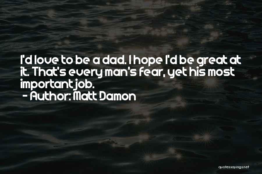 Matt Damon Quotes: I'd Love To Be A Dad. I Hope I'd Be Great At It. That's Every Man's Fear, Yet His Most