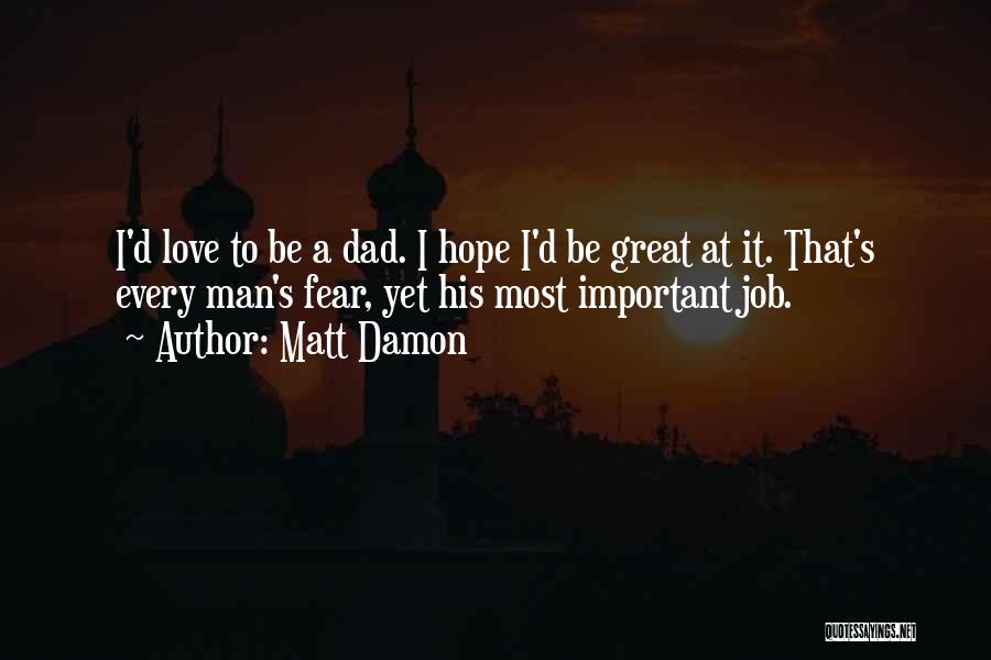Matt Damon Quotes: I'd Love To Be A Dad. I Hope I'd Be Great At It. That's Every Man's Fear, Yet His Most
